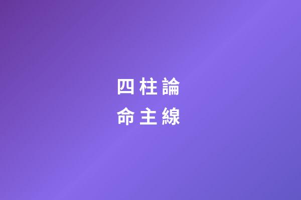 四 柱 論 命 主 線